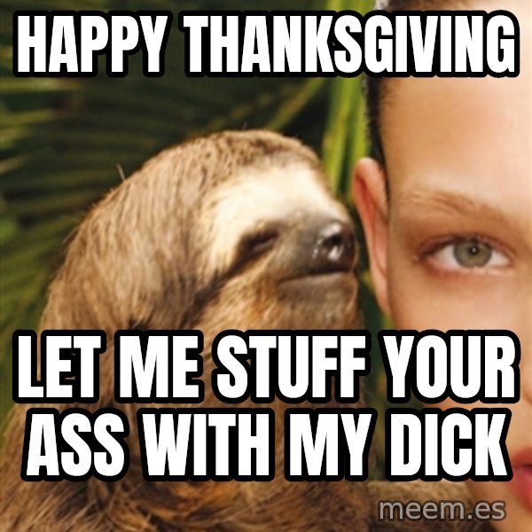 The Rape Sloth meme: Happy thanksgiving / Let me stuff your ass with my dick