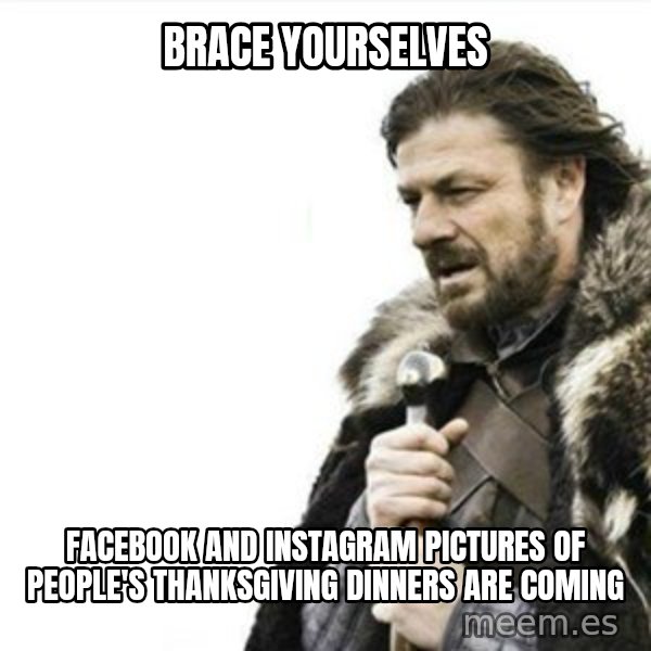 Prepare yourself meme: Brace yourselves / Facebook and instagram Pictures of people's thanksgiving dinners are coming
