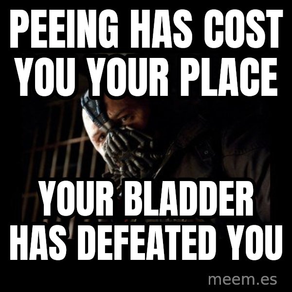 Bane meme: Peeing has cost you your place / Your Bladder has defeated you
