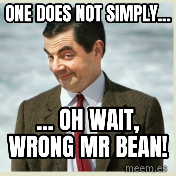 MR bean meme: One does not simply... / ... oh wait, wrong mr bean!