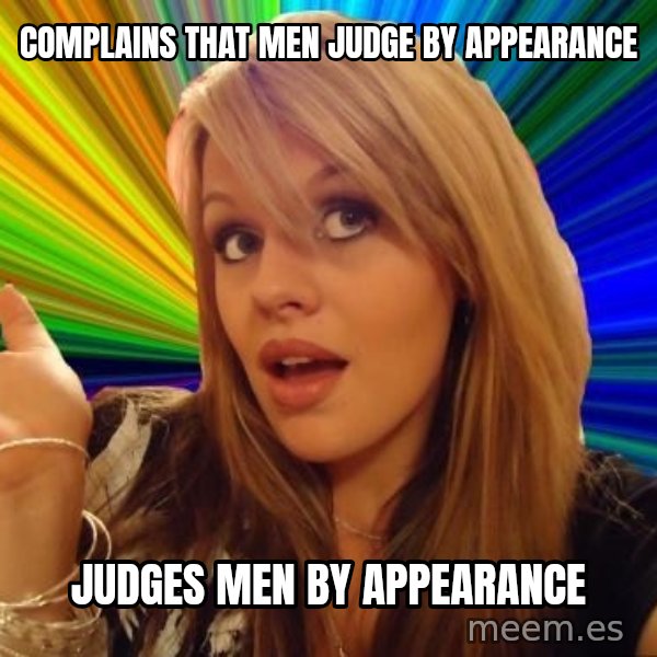 Dumb Blonde meme: Complains that men judge by appearance / judges men by appearance