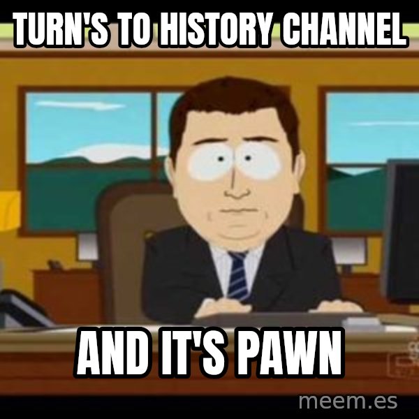 south park aand it's gone meme: turn's to history channel / and it's pawn