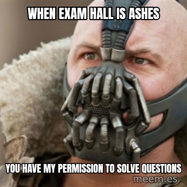 Bane meme: WHEN EXAM HALL IS ASHES / YOU HAVE MY PERMISSION TO solve questions