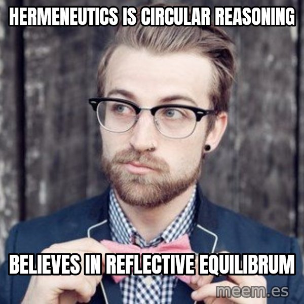 Scumbag Analytic Philosopher meme: hermeneutics is circular reasoning / believes in reflective equilibrum