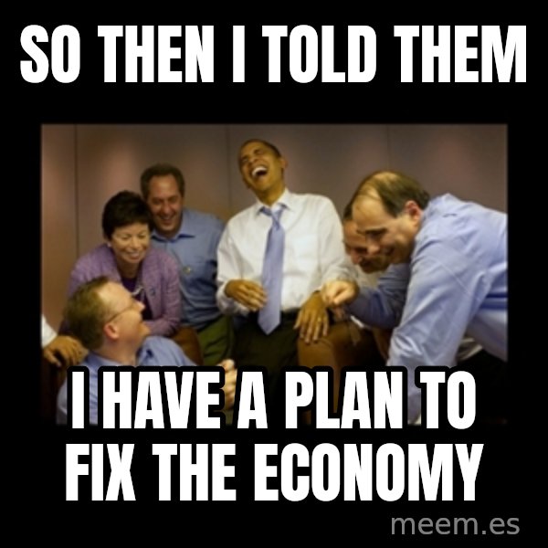 obama laughing  meme: SO THEN I TOLD THEM / I HAVE A PLAN TO FIX THE ECONOMY