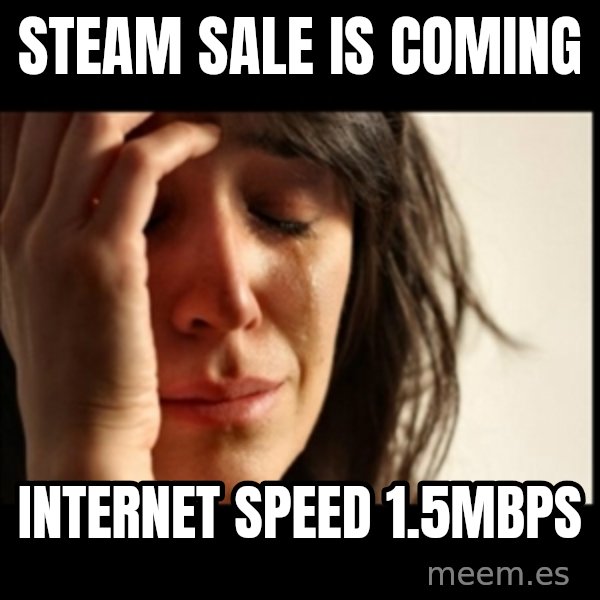 First World Problems meme: STEAM SALE IS COMING / Internet speed 1.5mbps