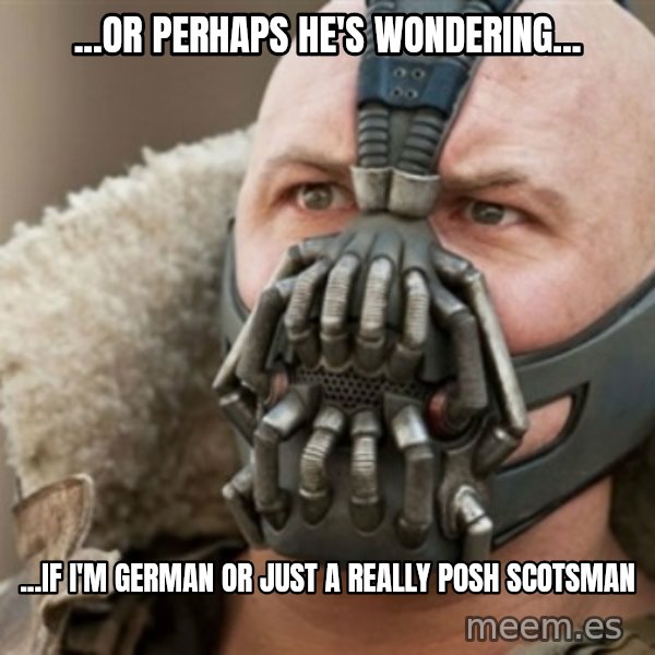 Bane meme: ...or perhaps he's wondering... / ...if I'm german or just a really posh scotsman