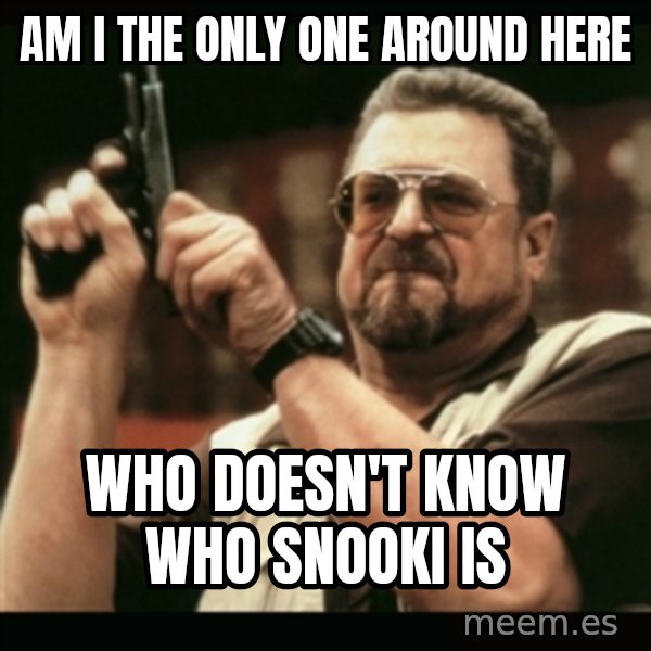 am i the only one around here meme: am i the only one around here / who doesn't know who snooki is