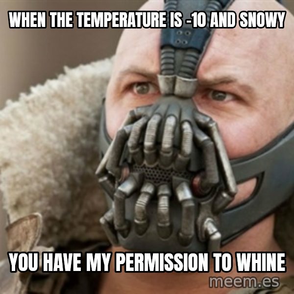 Bane meme: When the temperature is -10 and snowy / you have my permission to whine