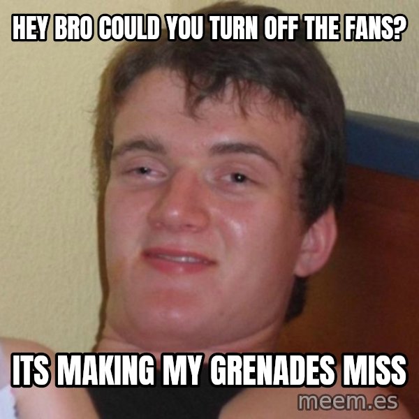 high/drunk guy meme: hey bro could you turn off the fans? / its making my grenades miss