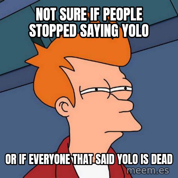 Futurama Fry meme: NOT SURE IF PEOPLE STOPPED SAYING YOLO / OR IF EVERYONE THAT SAID YOLO IS DEAD