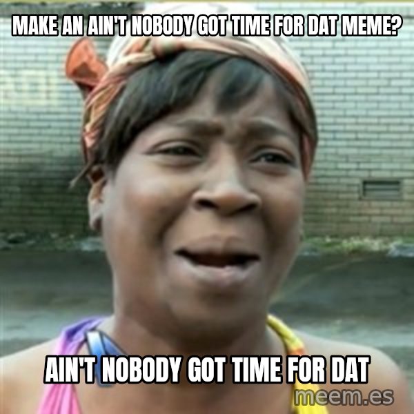 Ain't Nobody got time fo that meme: make an ain't nobody got time for dat meme? / ain't nobody got time for dat