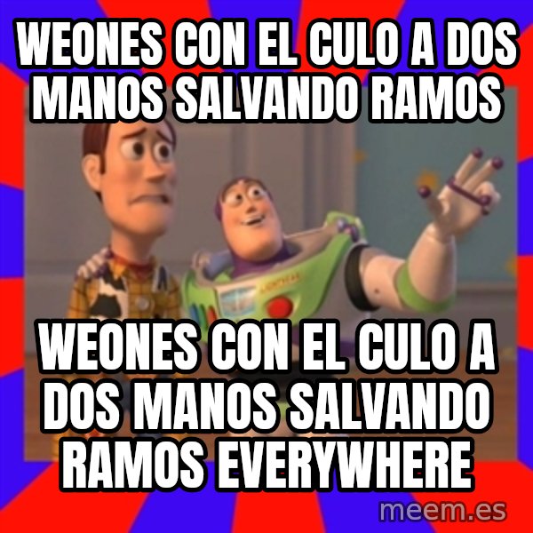 X, X Everywhere  meme: WEONES CON EL CULO A DOS MANOS SALVANDO RAMOS / WEONES CON EL CULO A DOS MANOS SALVANDO RAMOS EVERYWHERE