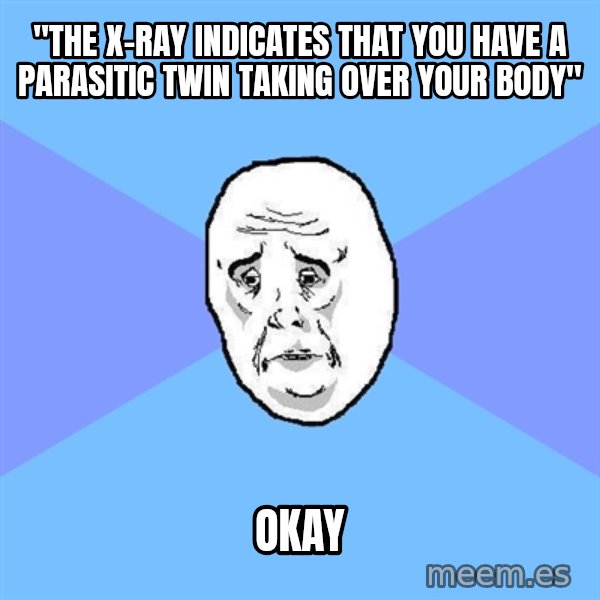 Okay Guy meme: "the x-ray indicates that you have a parasitic twin taking over your body" / okay