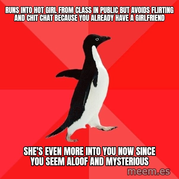 Socially Awesome Penguin meme: Runs into hot girl from class in public but avoids flirting and chit chat because you already have a girlfriend / She's even more into you now since you seem aloof and mysterious