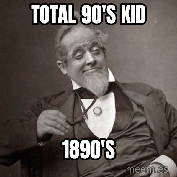 1889 [10] guy meme: total 90's kid / 1890's
