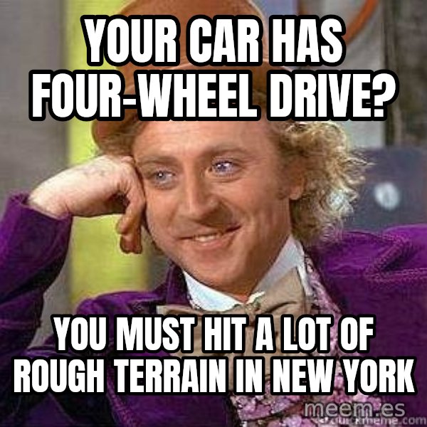 Willy Wonka meme: your car has four-wheel drive? / you must hit a lot of rough terrain in new york