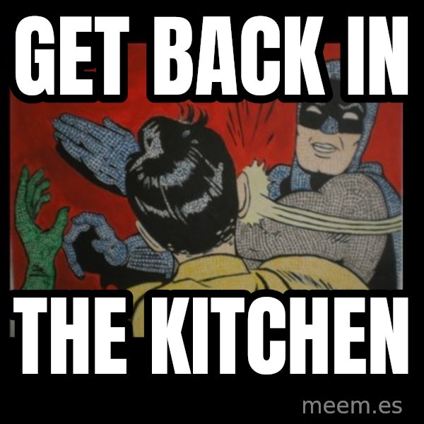 batman slap robin meme: GET BACK IN / THE KITCHEN
