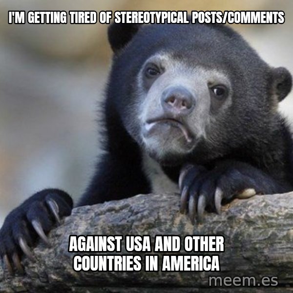 Confession Bear meme: i'm getting tired of stereotypical posts/comments / against usa and other countries in america
