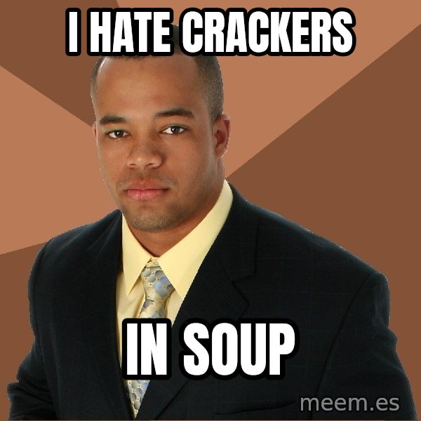 Successful Black Man meme: i hate crackers / in soup