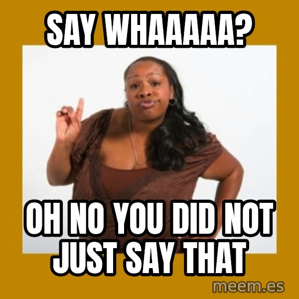 Angry Black Woman meme: say whaaaaa? / oh no you did not just say that