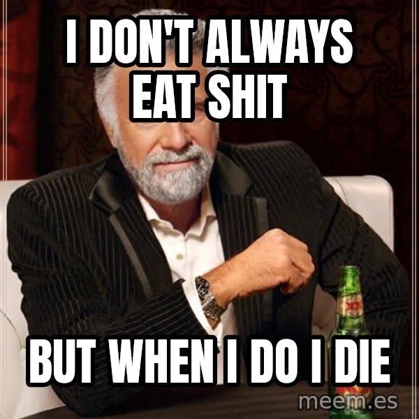 The Most Interesting Man In The World meme: i don't always eat shit / but when i do i die