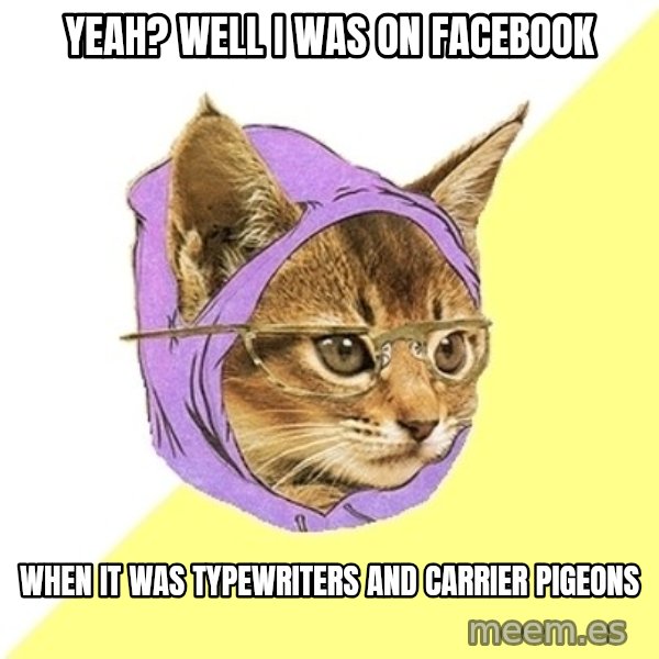 Hipster Kitty meme: yeah? well i was on facebook / when it was typewriters and carrier pigeons