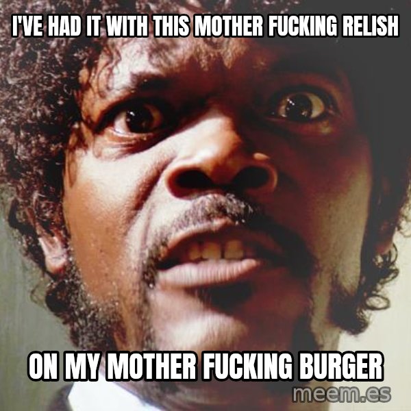 Mad Samuel L Jackson meme: I've had it with this mother fucking relish / on my mother fucking burger