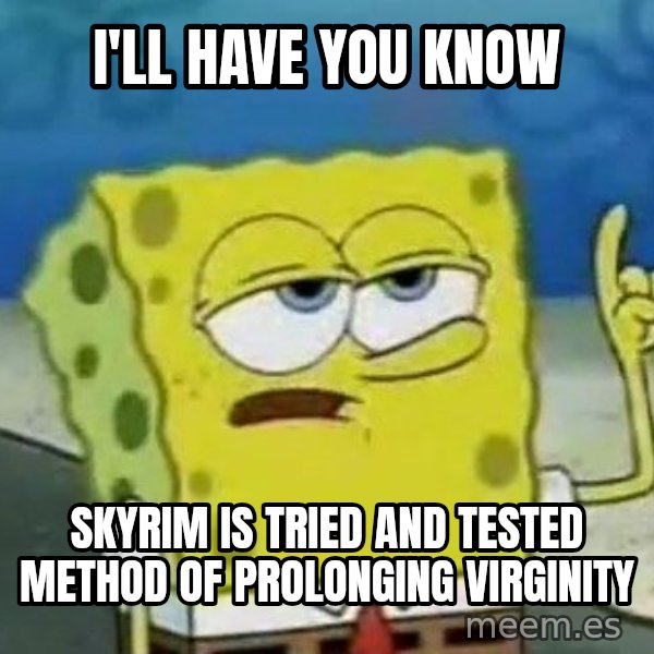 Tough Spongebob meme: I'll have you know / skyrim is tried and tested method of prolonging virginity