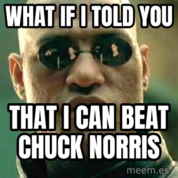 What if I told you / Matrix Morpheus meme: WHAT IF I TOLD YOU / THAT I CAN BEAT CHUCK NORRIS