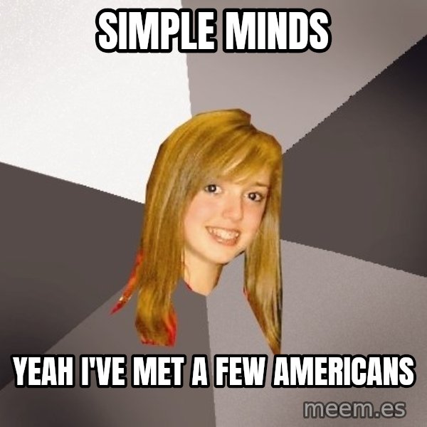 Musically Oblivious 8th Grader meme: simple minds / yeah i've met a few americans
