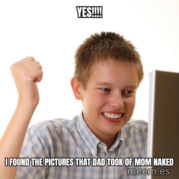 First Day on the internet kid meme: YES!!!! / I FOUND THE PICTURES THAT DAD TOOK OF MOM NAKED
