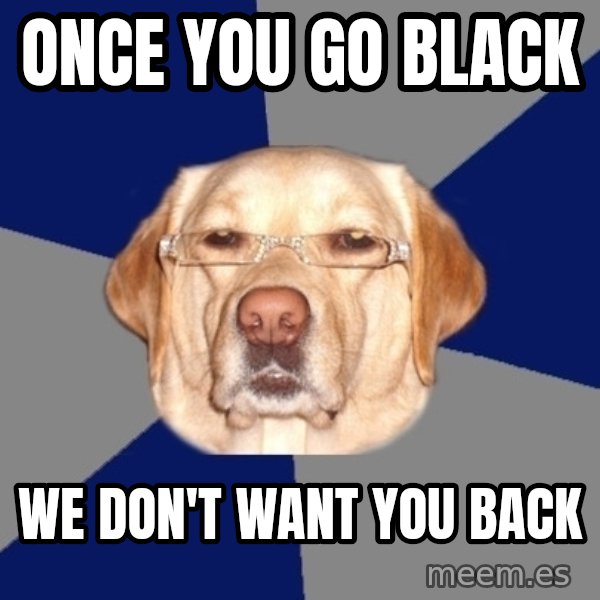 Racist Dawg meme: once you go black / we don't want you back