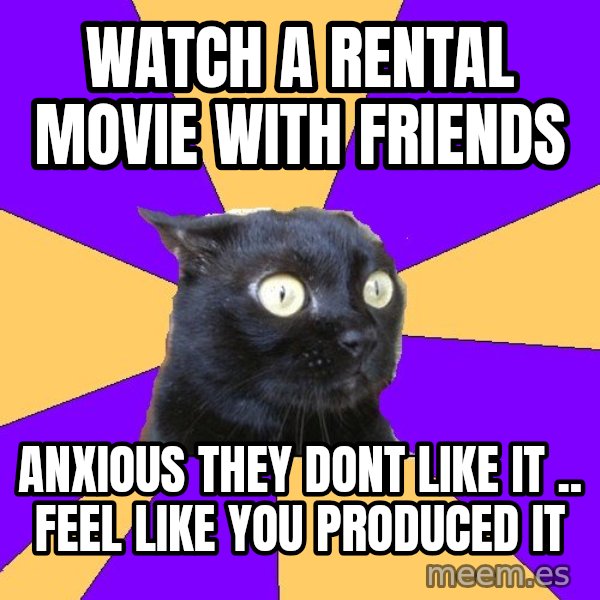 Anxiety Cat meme: WATCH A RENTAL MOVIE WITH FRIENDS / anxious they dont like it .. Feel like you PRODUCED it