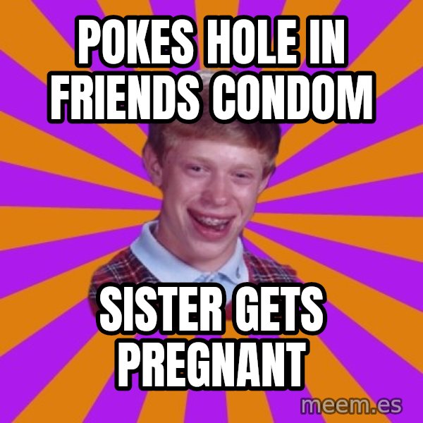 Unlucky Brian Strikes Again meme: POKES HOLE IN FRIENDS CONDOM / SISTER GETS PREGNANT