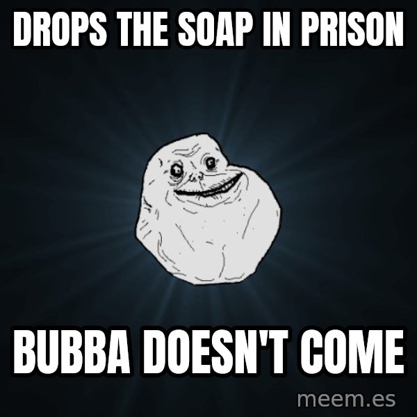 Forever Alone meme: DROPS THE SOAP IN PRISON / BUBBA DOESN'T COME