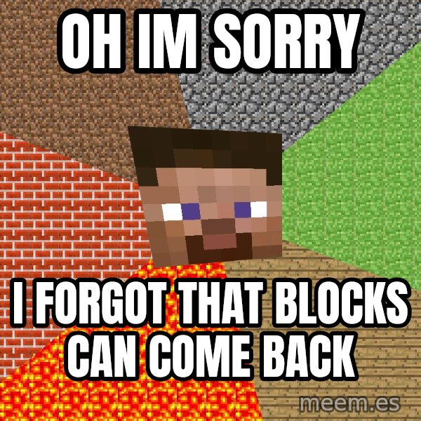 Minecraft Guy meme: oh im sorry / i forgot that blocks can come back