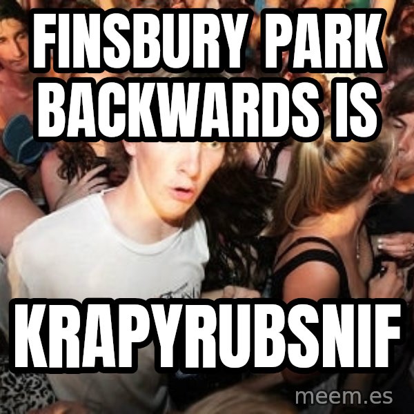 Sudden Realization Ralph meme: Finsbury park backwards is / krapyrubsnif