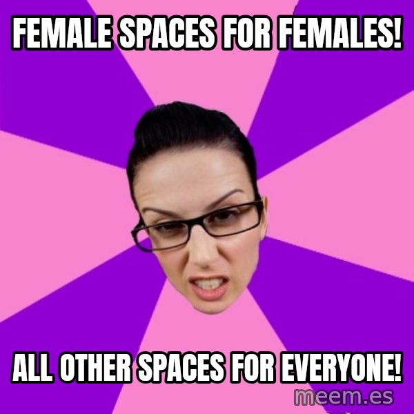Privilege Denying Feminist meme: female spaces for females! / all other spaces for everyone!