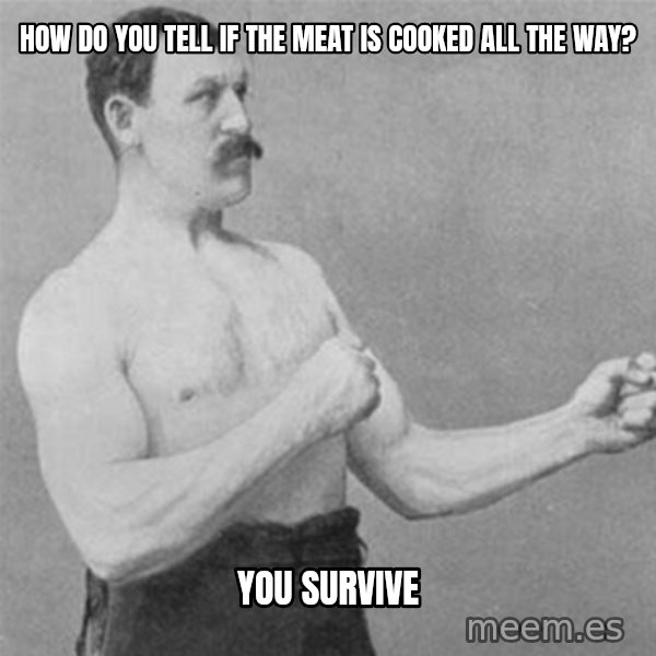 overly manlyman meme: How do you tell if the meat is cooked all the way? / You survive