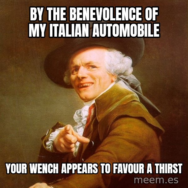 Joseph Ducreux meme: By the benevolence of my italian automobile / your wench appears to favour a thirst