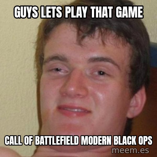 really high guy meme: GUYS LETS PLAY THAT GAME / CALL OF BATTLEFIELD MODERN BLACK OPS