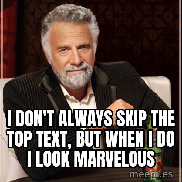 The Most Interesting Man In The World meme: i don't always skip the top text, but when i do i look marvelous