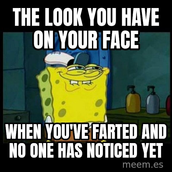 Don't you, Squidward? meme: the look you have on your face / when you've farted and no one has noticed yet