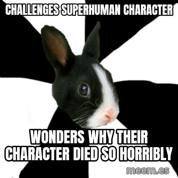 Roleplaying Rabbit meme: Challenges Superhuman Character / Wonders why their Character died so horribly