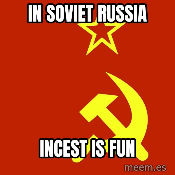 In Soviet Russia meme: in soviet russia / incest is fun