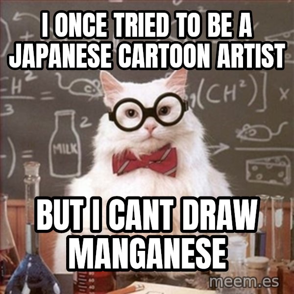 Science Cat meme: I once tried to be a japanese cartoon artist / but i cant draw manganese