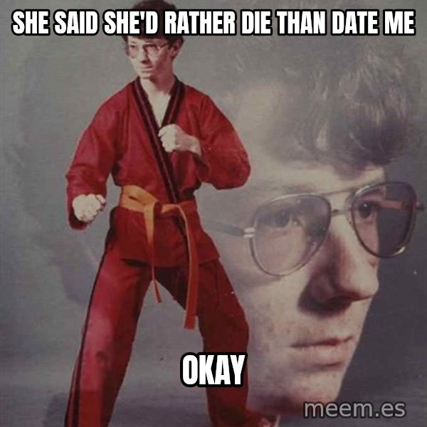 PTSD Karate Kyle meme: she said she'd rather die than date me / okay