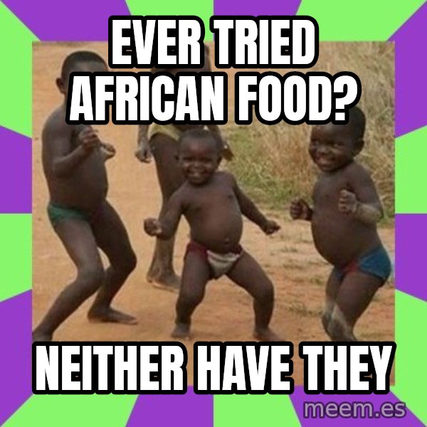 african children dancing meme: Ever Tried african food? / neither have they