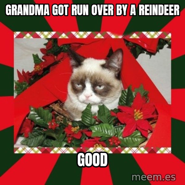 GRUMPY CAT ON CHRISTMAS meme: Grandma got run over by a reindeer / good